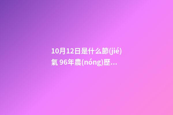 10月12日是什么節(jié)氣 96年農(nóng)歷7月25日9點(diǎn)半生女命中缺啥-第1張-觀點(diǎn)-玄機(jī)派